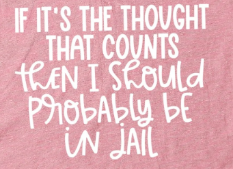 15S-If it's the thought that counts then I should probably be in jail
